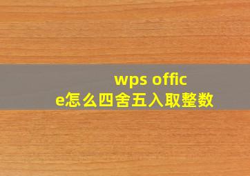 wps office怎么四舍五入取整数